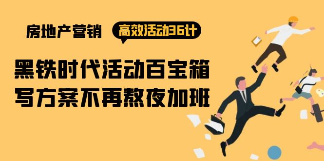 房产营销高效活动36计：黑铁时代 活动百宝箱，写方案不再熬夜加班跨境课程-外贸教程-精品网课-电商运营课库课堂