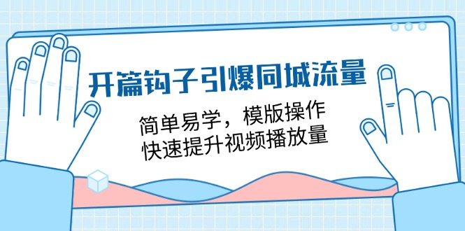 开篇钩子引爆同城流量，简单易学，模版操作，快速提升视频播放量（18节课）跨境课程-外贸教程-精品网课-电商运营课库课堂