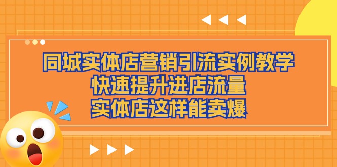 同城实体店营销引流实例教学，快速提升进店流量，实体店这样能卖爆跨境课程-外贸教程-精品网课-电商运营课库课堂