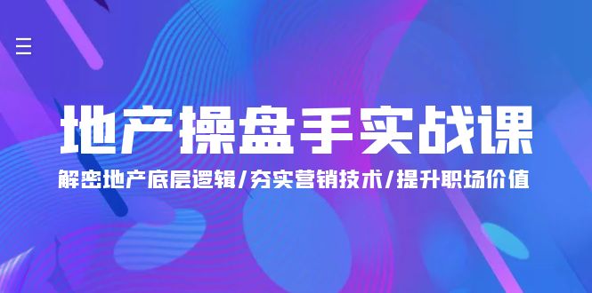 地产 操盘手实战课：解密地产底层逻辑/夯实营销技术/提升职场价值（24节）跨境课程-外贸教程-精品网课-电商运营课库课堂