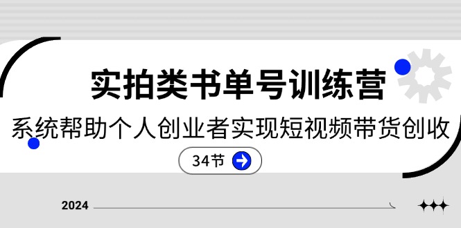 2024实拍类书单号训练营：系统帮助个人创业者实现短视频带货创收（34节）跨境课程-外贸教程-精品网课-电商运营课库课堂