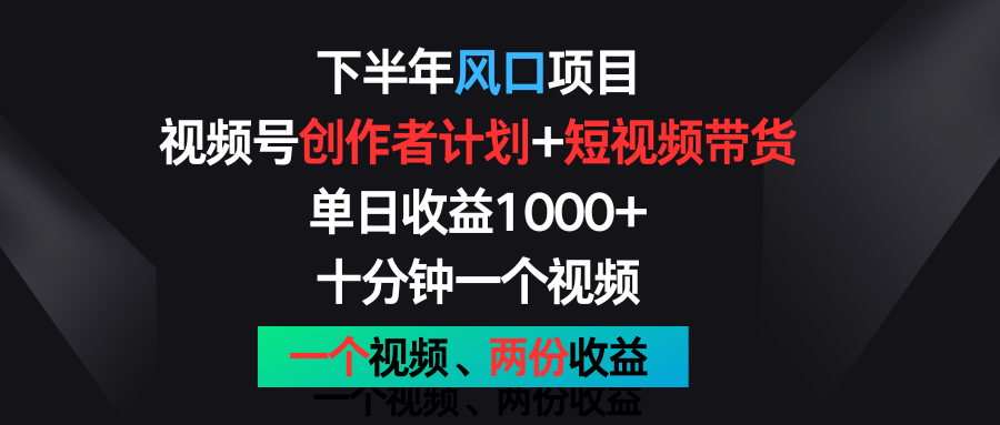 下半年风口项目，视频号创作者计划+视频带货，单日收益1000+，一个视频两份收益跨境课程-外贸教程-精品网课-电商运营课库课堂
