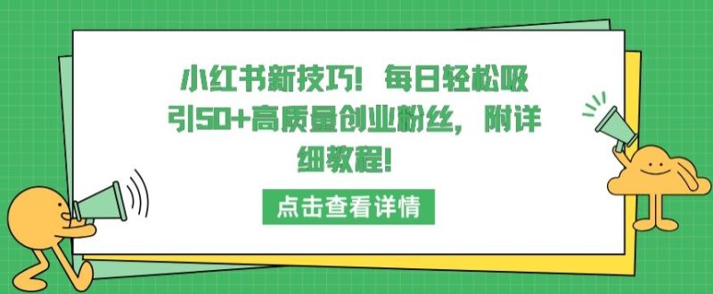 小红书新技巧，每日轻松吸引50+高质量创业粉丝，附详细教程跨境课程-外贸教程-精品网课-电商运营课库课堂