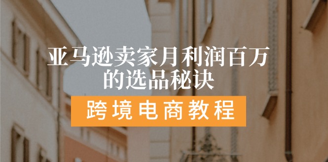 亚马逊卖家月利润百万的选品秘诀: 抓重点/高利润/大方向/大类目/选品易跨境课程-外贸教程-精品网课-电商运营课库课堂
