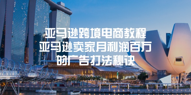 亚马逊跨境电商教程：亚马逊卖家月利润百万的广告打法秘诀跨境课程-外贸教程-精品网课-电商运营课库课堂