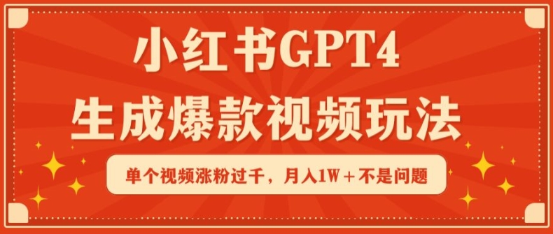 小红书GPT4生成爆款视频玩法，单个视频涨粉过千，月入1W+不是问题跨境课程-外贸教程-精品网课-电商运营课库课堂