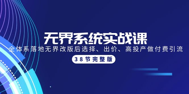 无界系统实战课：全体系落地无界改版后选择、出价、高投产做付费引流-38节跨境课程-外贸教程-精品网课-电商运营课库课堂