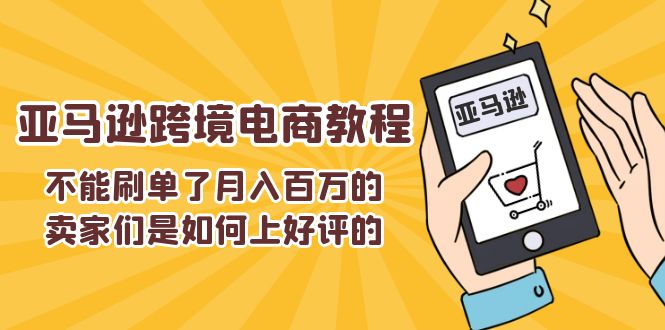 不能s单了月入百万的卖家们是如何上好评的，亚马逊跨境电商教程跨境课程-外贸教程-精品网课-电商运营课库课堂