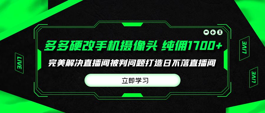 多多硬改手机摄像头，单场带货纯佣1700+完美解决直播间被判问题，打造日…跨境课程-外贸教程-精品网课-电商运营课库课堂