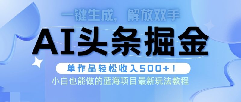 头条AI掘金术最新玩法，全AI制作无需人工修稿，一键生成单篇文章收益500+跨境课程-外贸教程-精品网课-电商运营课库课堂