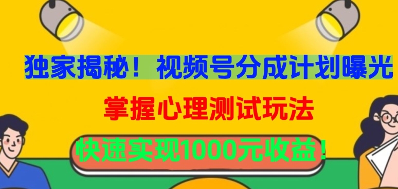 独家揭秘！视频号分成计划曝光，掌握心理测试玩法，快速实现1000元收益跨境课程-外贸教程-精品网课-电商运营课库课堂