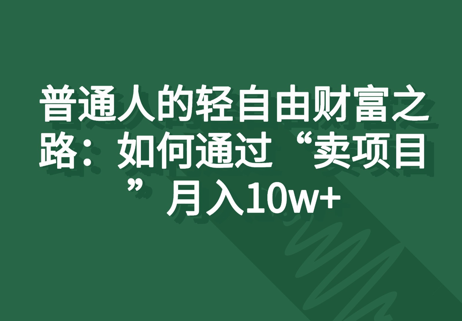 普通人的轻自由财富之路：如何通过“卖项目”月入10w+跨境课程-外贸教程-精品网课-电商运营课库课堂
