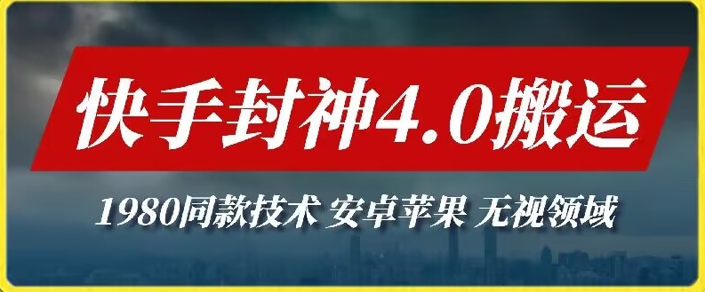 最新快手封神4.0搬运技术，收费1980的技术，无视安卓苹果 ，无视领域跨境课程-外贸教程-精品网课-电商运营课库课堂