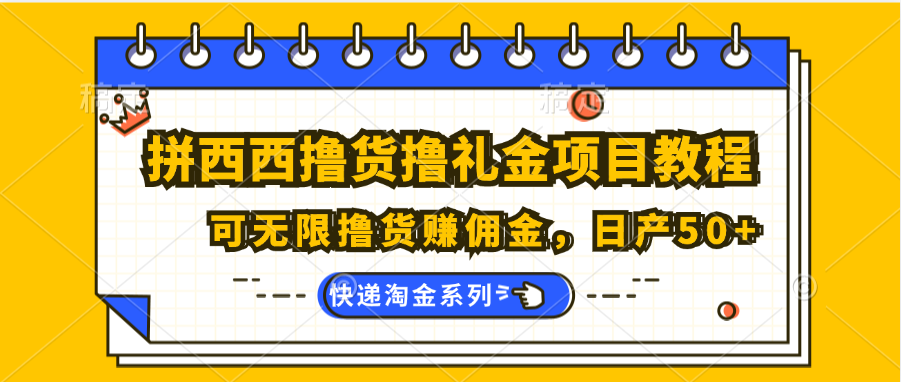 拼西西撸货撸礼金项目教程；可无限撸货赚佣金，日产50+跨境课程-外贸教程-精品网课-电商运营课库课堂