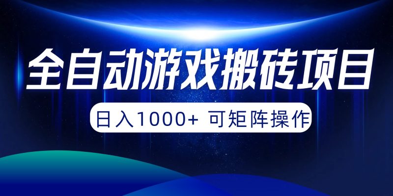全自动游戏搬砖项目，日入1000+ 可矩阵操作跨境课程-外贸教程-精品网课-电商运营课库课堂
