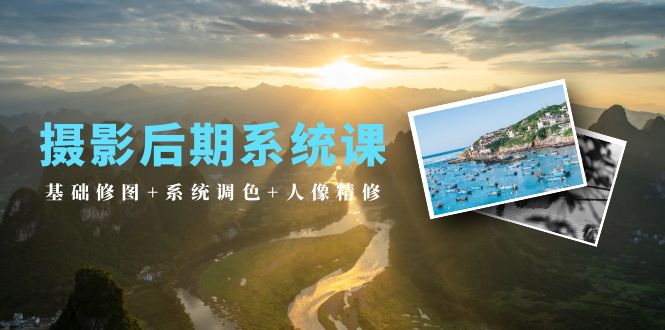 摄影后期系统课：基础修图+系统调色+人像精修（19节课）跨境课程-外贸教程-精品网课-电商运营课库课堂