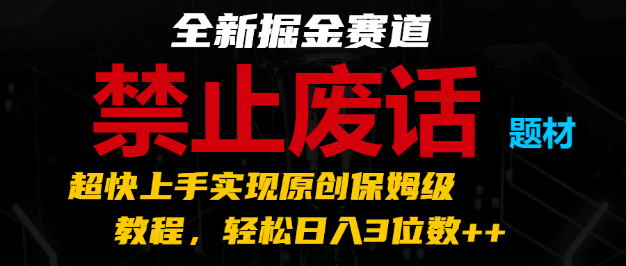 全新掘金赛道 禁止废话题材，超快上手实现原创保姆级教程，轻松日入3位数++跨境课程-外贸教程-精品网课-电商运营课库课堂
