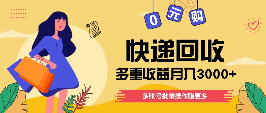 快递回收多重收益玩法，多账号批量操作，新手小白也能搬砖月入3000+！跨境课程-外贸教程-精品网课-电商运营课库课堂