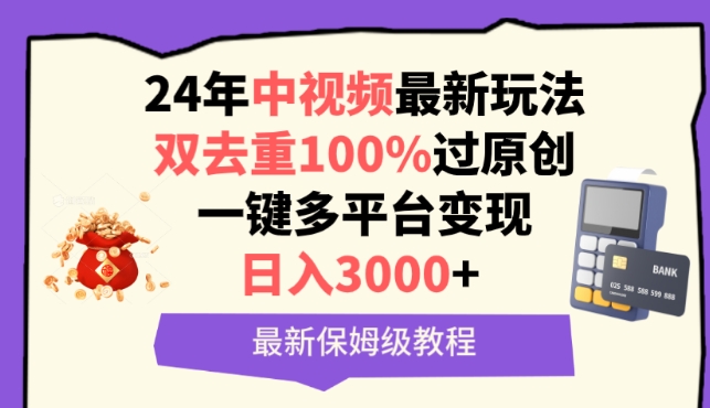 中视频24年最新玩法，双去重100%过原创，一键多平台变现，日入3000+ 保姆级教程跨境课程-外贸教程-精品网课-电商运营课库课堂