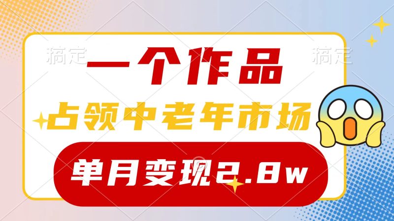 一个作品，占领中老年市场，新号0粉都能做，7条作品涨粉4000+单月变现2.8w跨境课程-外贸教程-精品网课-电商运营课库课堂