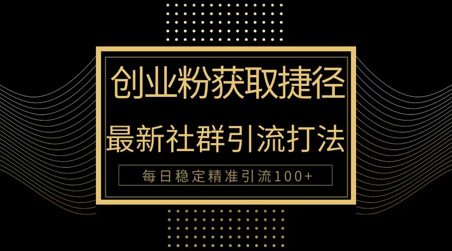 创业粉捷径！最新被动引流方法大揭秘，实现每日100+精准引流跨境课程-外贸教程-精品网课-电商运营课库课堂