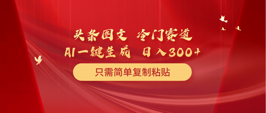 头条图文 冷门赛道 只需简单复制粘贴 几分钟一条作品 日入300+跨境课程-外贸教程-精品网课-电商运营课库课堂