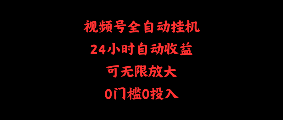 视频号全自动挂机，24小时自动收益，可无限放大，0门槛0投入跨境课程-外贸教程-精品网课-电商运营课库课堂