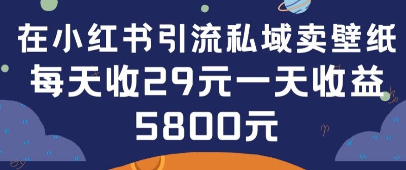 在小红书引流私域卖壁纸每张29元单日最高卖出200张(0-1搭建教程)跨境课程-外贸教程-精品网课-电商运营课库课堂