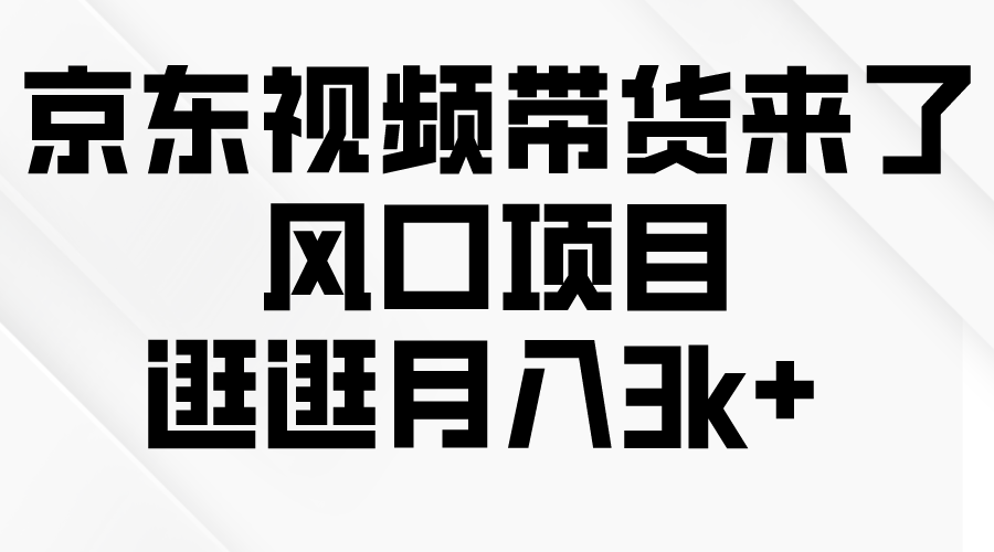 京东短视频带货来了，风口项目，逛逛月入3k+跨境课程-外贸教程-精品网课-电商运营课库课堂