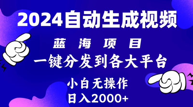 2024年最新蓝海项目 自动生成视频玩法 分发各大平台 小白无脑操作 日入2k+跨境课程-外贸教程-精品网课-电商运营课库课堂