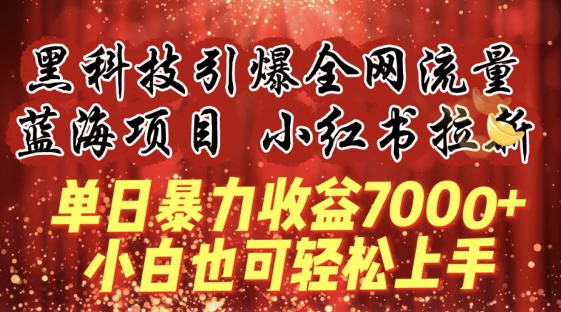 蓝海项目!黑科技引爆全网流量小红书拉新，单日暴力收益7000+，小白也能轻松上手跨境课程-外贸教程-精品网课-电商运营课库课堂