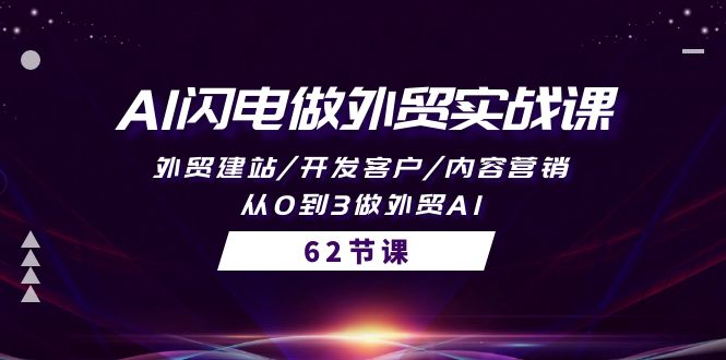 AI闪电做外贸实战课，外贸建站/开发客户/内容营销/从0到3做外贸AI-62节跨境课程-外贸教程-精品网课-电商运营课库课堂