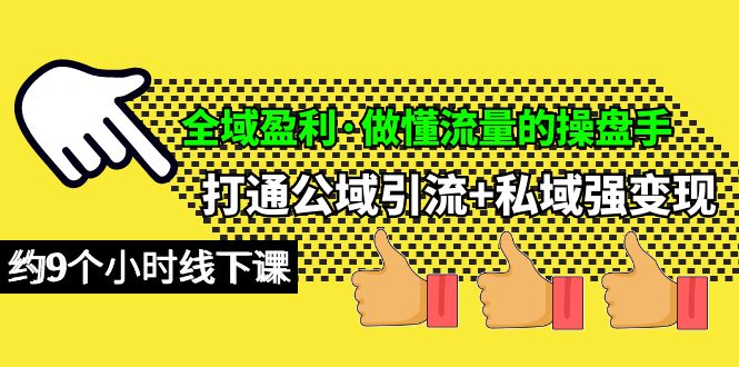 全域盈利·做懂流量的操盘手，打通公域引流+私域强变现，约9个小时线下课跨境课程-外贸教程-精品网课-电商运营课库课堂