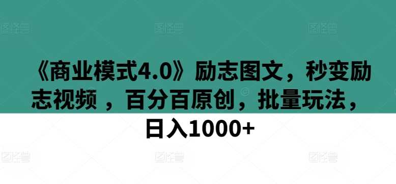《商业模式4.0》励志图文，秒变励志视频 ，百分百原创，批量玩法，日入1000+跨境课程-外贸教程-精品网课-电商运营课库课堂