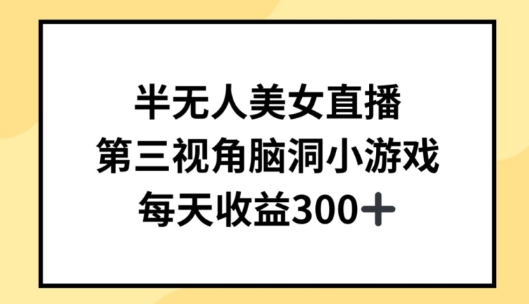 半无人美女直播，第三视角脑洞小游戏，每天收益300+跨境课程-外贸教程-精品网课-电商运营课库课堂