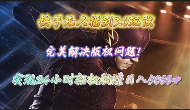 快手无人播剧3.0玩法，完美解决版权问题，实现24小时轻松躺赚日入5000+跨境课程-外贸教程-精品网课-电商运营课库课堂