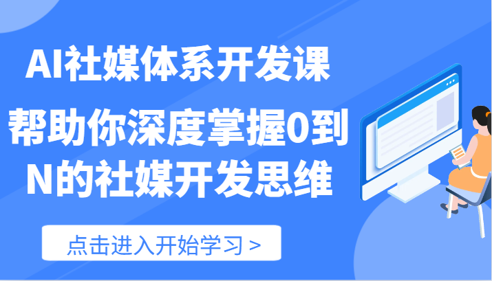 AI社媒体系开发课-帮助你深度掌握0到N的社媒开发思维（89节）跨境课程-外贸教程-精品网课-电商运营课库课堂