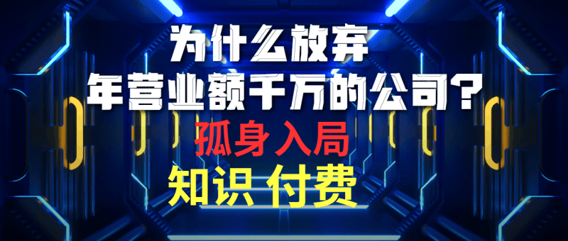 为什么放弃年营业额千万的公司 孤身入局知识付费赛道跨境课程-外贸教程-精品网课-电商运营课库课堂