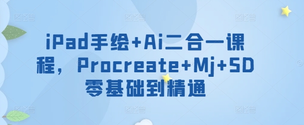 iPad手绘+Ai二合一课程，​Procreate+Mj+SD零基础到精通跨境课程-外贸教程-精品网课-电商运营课库课堂