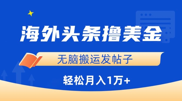 海外头条撸美金，无脑搬运发帖子，月入1万+，小白轻松掌握跨境课程-外贸教程-精品网课-电商运营课库课堂