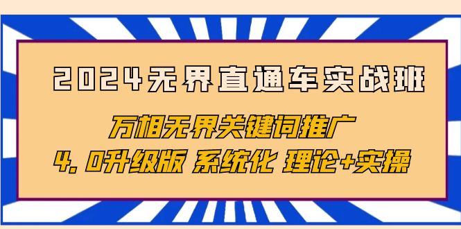 2024无界直通车实战班，万相无界关键词推广，4.0升级版 系统化 理论+实操跨境课程-外贸教程-精品网课-电商运营课库课堂