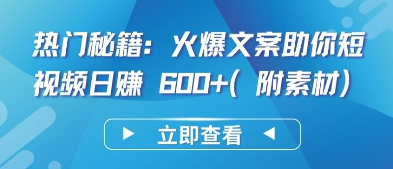 热门秘籍：火爆文案助你短视频日赚 600+(附素材)跨境课程-外贸教程-精品网课-电商运营课库课堂