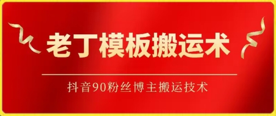 老丁模板搬运术：抖音90万粉丝博主搬运技术跨境课程-外贸教程-精品网课-电商运营课库课堂