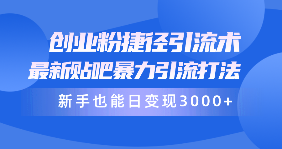 创业粉捷径引流术，最新贴吧暴力引流打法，新手也能日变现3000+附赠全…跨境课程-外贸教程-精品网课-电商运营课库课堂