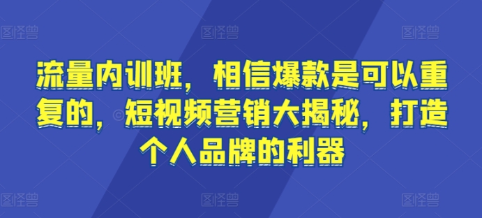 流量内训班，相信爆款是可以重复的，短视频营销大揭秘，打造个人品牌的利器跨境课程-外贸教程-精品网课-电商运营课库课堂