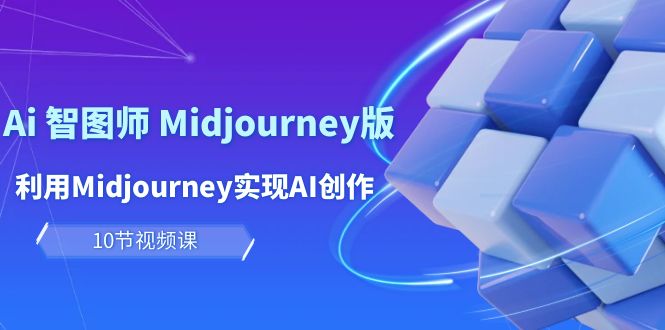 玩赚Ai 智图师 Midjourney版：利用Midjourney实现AI创作及变现（10节课）跨境课程-外贸教程-精品网课-电商运营课库课堂