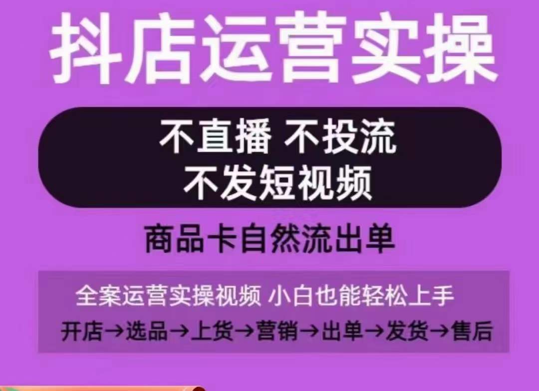 抖店运营实操课，从0-1起店视频全实操，不直播、不投流、不发短视频，商品卡自然流出单跨境课程-外贸教程-精品网课-电商运营课库课堂