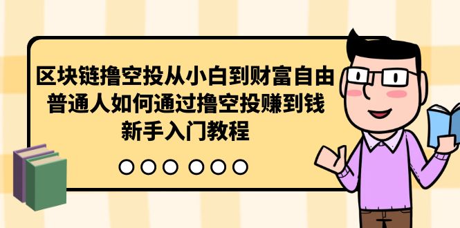 区块链撸空投从小白到财富自由，普通人如何通过撸空投赚钱，新手入门教程跨境课程-外贸教程-精品网课-电商运营课库课堂