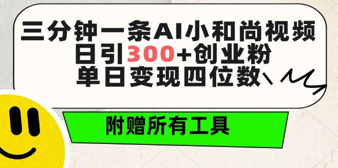 三分钟一条AI小和尚视频 ，日引300+创业粉，单日变现四位数 ，附赠全套免费工具跨境课程-外贸教程-精品网课-电商运营课库课堂