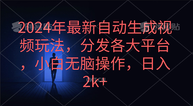 2024年最新自动生成视频玩法，分发各大平台，小白无脑操作，日入2k+跨境课程-外贸教程-精品网课-电商运营课库课堂
